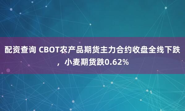 配资查询 CBOT农产品期货主力合约收盘全线下跌，小麦期货跌0.62%