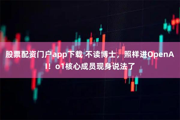 股票配资门户app下载 不读博士，照样进OpenAI！o1核心成员现身说法了