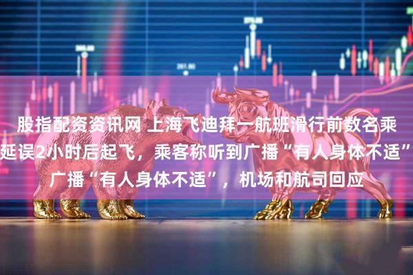股指配资资讯网 上海飞迪拜一航班滑行前数名乘客接连下机，飞机延误2小时后起飞，乘客称听到广播“有人身体不适”，机场和航司回应